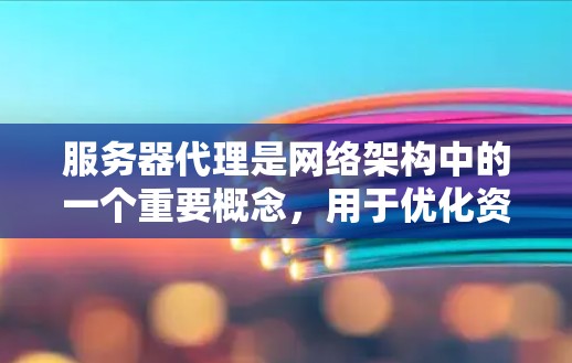服务器代理是网络架构中的一个重要概念,用于优化资源分配、提高性能和保障安全。以下是对服务器代理的详细总结和建议 服务器代理是网络架构中的一个重要概念,用于优化资源分配、提高性能和保障安全。以下是对服务器代理的详细总结和建议