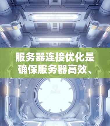 服务器连接优化是确保服务器高效、稳定运行的关键步骤。以下是一些常见的优化方法和建议 服务器连接优化是确保服务器高效、稳定运行的关键步骤。以下是一些常见的优化方法和建议