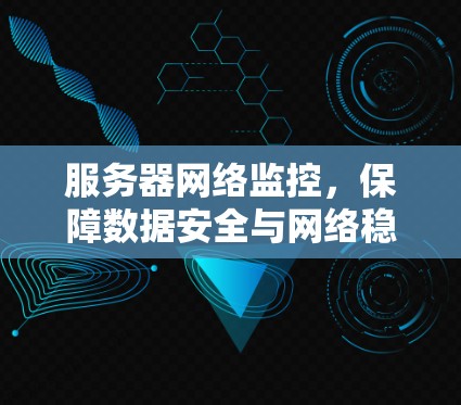服务器网络监控，保障数据安全与网络稳定