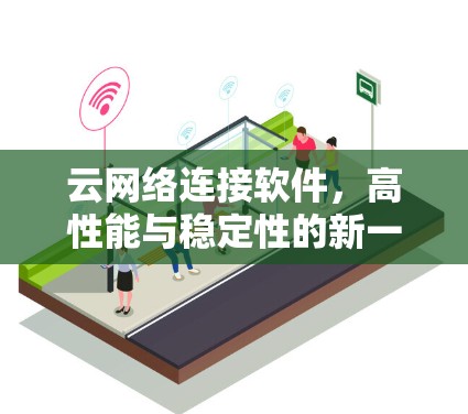 云网络连接软件，高性能与稳定性的新一代网络解决方案