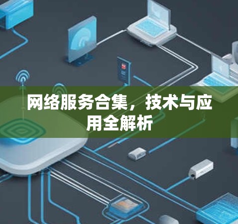 网络服务合集,技术与应用全解析 网络服务合集,技术与应用全解析