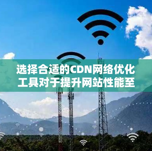 选择合适的CDN网络优化工具对于提升网站性能至关重要。以下是根据不同需求和特点的工具推荐 选择合适的CDN网络优化工具对于提升网站性能至关重要。以下是根据不同需求和特点的工具推荐
