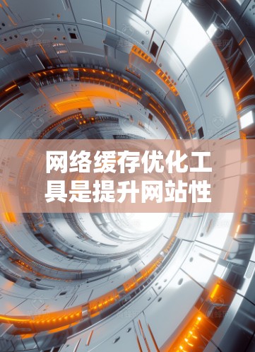 网络缓存优化工具是提升网站性能和用户体验的关键。以下是一些主要的网络缓存优化工具及其功能 网络缓存优化工具是提升网站性能和用户体验的关键。以下是一些主要的网络缓存优化工具及其功能