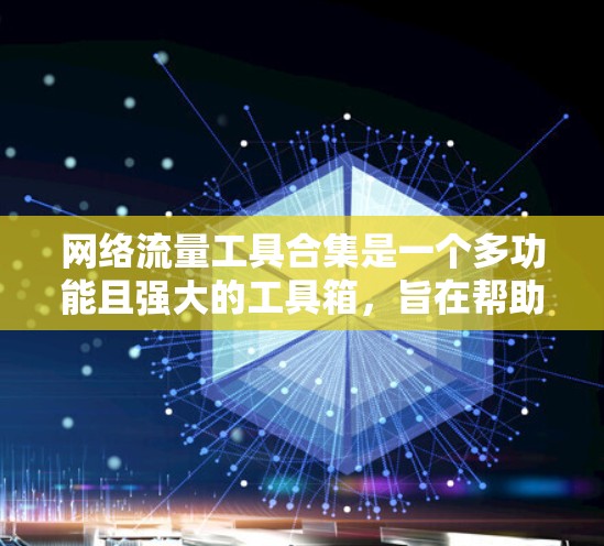 网络流量工具合集是一个多功能且强大的工具箱,旨在帮助用户监控、分析和管理网络流量。以下是对这些工具的详细分析和总结,帮助您根据需求选择合适的工具 网络流量工具合集是一个多功能且强大的工具箱,旨在帮助用户监控、分析和管理网络流量。以下是对这些工具的详细分析和总结,帮助您根据需求选择合适的工具