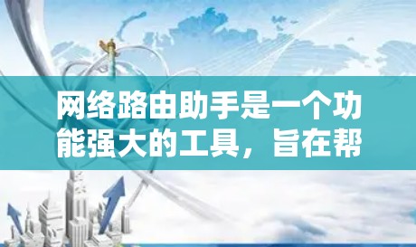 网络路由助手是一个功能强大的工具,旨在帮助用户高效规划和管理网络路由。以下是对网络路由助手的详细分析和总结 网络路由助手是一个功能强大的工具,旨在帮助用户高效规划和管理网络路由。以下是对网络路由助手的详细分析和总结