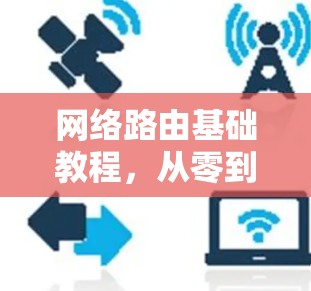 网络路由基础教程,从零到熟练掌握路由技术 网络路由基础教程,从零到熟练掌握路由技术