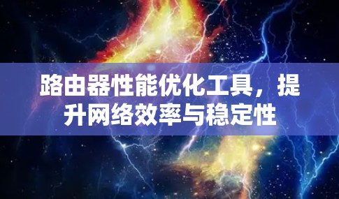 路由器性能优化工具,提升网络效率与稳定性 路由器性能优化工具,提升网络效率与稳定性