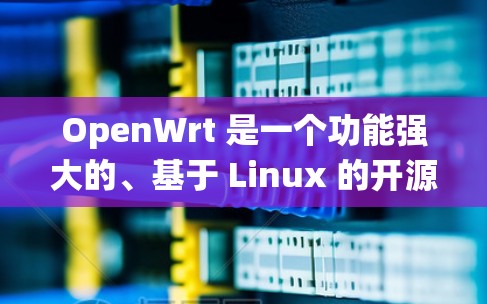 OpenWrt 是一个功能强大的、基于 Linux 的开源路由器固件系统,适用于各种路由器品牌,提供了高度的定制能力和丰富的功能。以下是对 OpenWrt 的详细介绍 OpenWrt 是一个功能强大的、基于 Linux 的开源路由器固件系统,适用于各种路由器品牌,提供了高度的定制能力和丰富的功能。以下是对 OpenWrt 的详细介绍