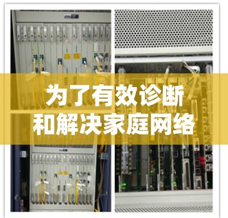 为了有效诊断和解决家庭网络中的问题,可以按照以下步骤进行检查和分析。以下是分步骤的解决方案 为了有效诊断和解决家庭网络中的问题,可以按照以下步骤进行检查和分析。以下是分步骤的解决方案