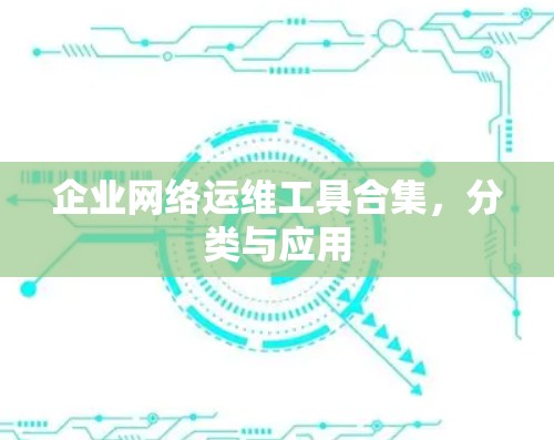 企业网络运维工具合集,分类与应用 企业网络运维工具合集,分类与应用