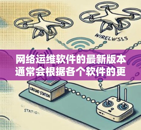 网络运维软件的最新版本通常会根据各个软件的更新频率和发布周期来定期更新。以下是一些常见的网络运维软件及其最新版本的信息 网络运维软件的最新版本通常会根据各个软件的更新频率和发布周期来定期更新。以下是一些常见的网络运维软件及其最新版本的信息