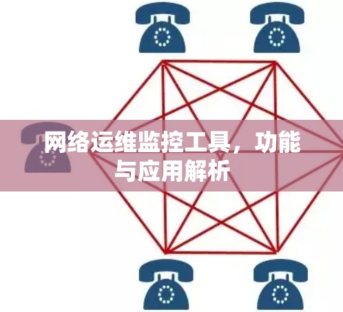 网络运维监控工具,功能与应用解析 网络运维监控工具,功能与应用解析