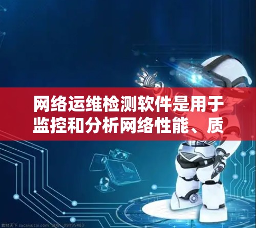 网络运维检测软件是用于监控和分析网络性能、质量和安全的工具,帮助运维团队及时发现和解决问题。以下是关于网络运维检测软件的详细介绍 网络运维检测软件是用于监控和分析网络性能、质量和安全的工具,帮助运维团队及时发现和解决问题。以下是关于网络运维检测软件的详细介绍