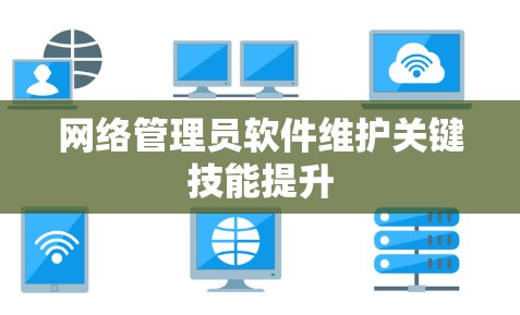 网络管理员软件维护关键技能提升 网络管理员软件维护关键技能提升