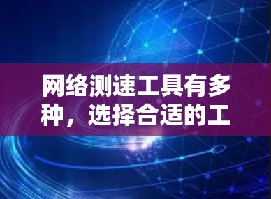 网络测速工具有多种,选择合适的工具取决于你的需求。以下是一些常用的网络测速工具及其特点 网络测速工具有多种,选择合适的工具取决于你的需求。以下是一些常用的网络测速工具及其特点
