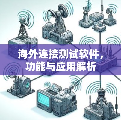 海外连接测试软件,功能与应用解析 海外连接测试软件,功能与应用解析