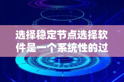 选择稳定节点选择软件是一个系统性的过程,以下是根据您的需求总结出的步骤和推荐 选择稳定节点选择软件是一个系统性的过程,以下是根据您的需求总结出的步骤和推荐