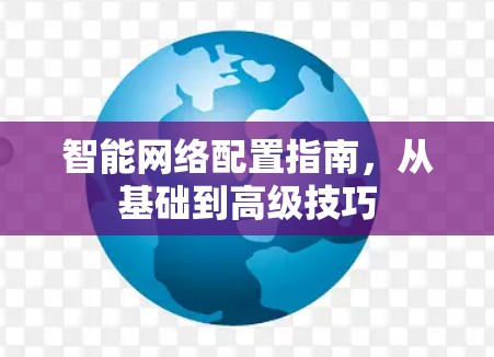 智能网络配置指南,从基础到高级技巧 智能网络配置指南,从基础到高级技巧