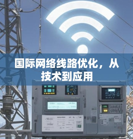 国际网络线路优化,从技术到应用 国际网络线路优化,从技术到应用