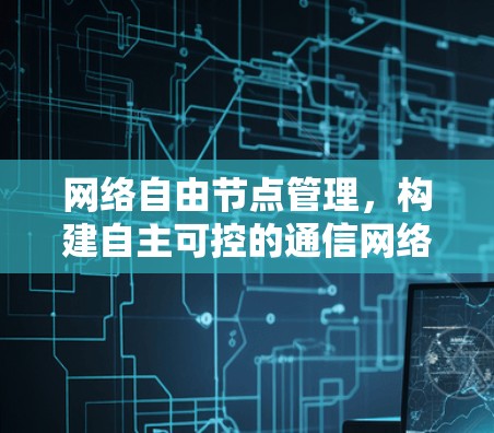 网络自由节点管理,构建自主可控的通信网络 网络自由节点管理,构建自主可控的通信网络