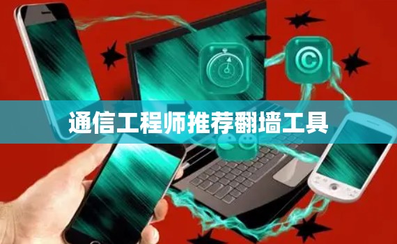 通信工程师推荐翻墙工具 通信工程师推荐翻墙工具
