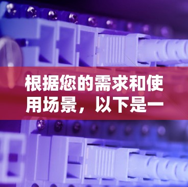 根据您的需求和使用场景,以下是一些建议 根据您的需求和使用场景,以下是一些建议