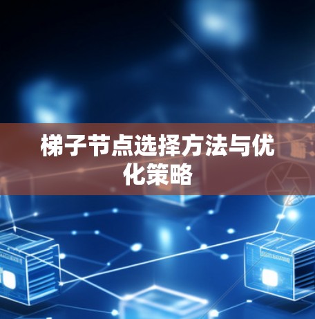 梯子节点选择方法与优化策略 梯子节点选择方法与优化策略