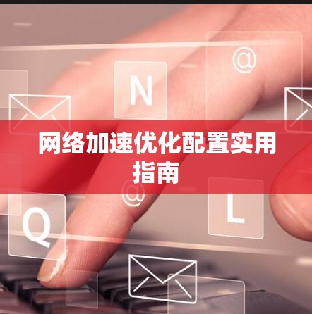 网络加速优化配置实用指南 网络加速优化配置实用指南