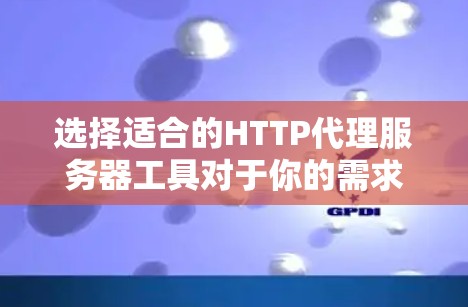 选择适合的HTTP代理服务器工具对于你的需求至关重要。以下是针对不同需求的推荐 选择适合的HTTP代理服务器工具对于你的需求至关重要。以下是针对不同需求的推荐