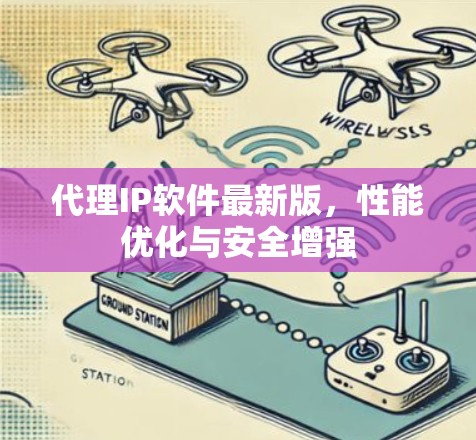 代理IP软件最新版，性能优化与安全增强