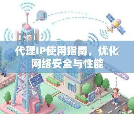 代理IP使用指南,优化网络安全与性能 代理IP使用指南,优化网络安全与性能