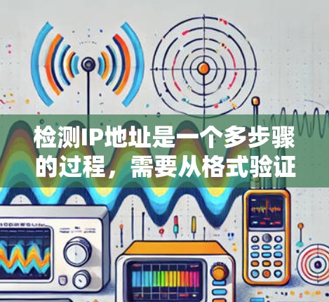 检测IP地址是一个多步骤的过程,需要从格式验证、有效性检查、网络可达性测试等多个方面进行。以下是详细的步骤指南 检测IP地址是一个多步骤的过程,需要从格式验证、有效性检查、网络可达性测试等多个方面进行。以下是详细的步骤指南