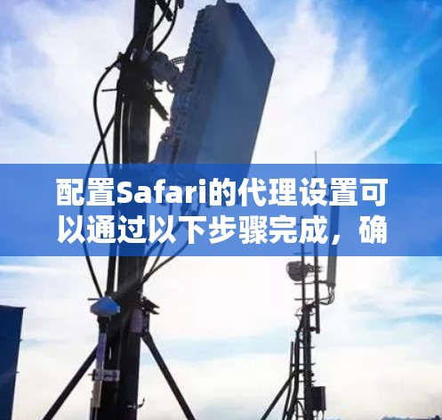 配置Safari的代理设置可以通过以下步骤完成，确保你能够正常通过代理访问网络