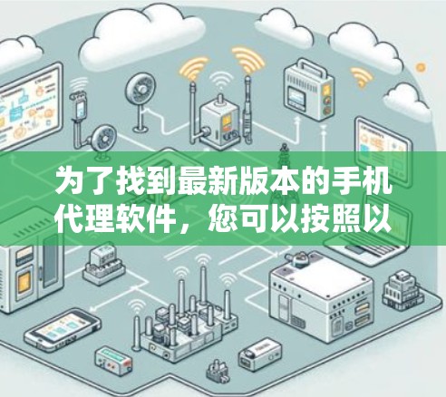 为了找到最新版本的手机代理软件,您可以按照以下步骤操作 为了找到最新版本的手机代理软件,您可以按照以下步骤操作