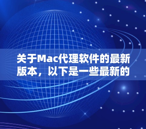 关于Mac代理软件的最新版本,以下是一些最新的或受欢迎的工具及其简要说明 关于Mac代理软件的最新版本,以下是一些最新的或受欢迎的工具及其简要说明