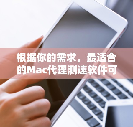 根据你的需求,最适合的Mac代理测速软件可能有以下几种选择 根据你的需求,最适合的Mac代理测速软件可能有以下几种选择