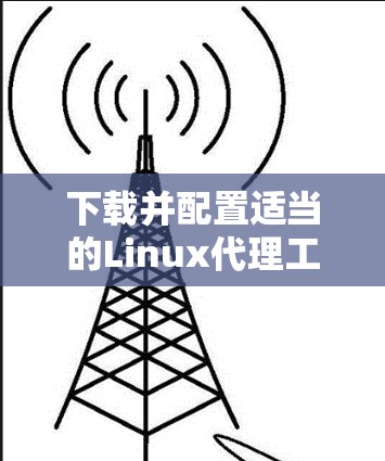 下载并配置适当的Linux代理工具以实现匿名性和网络安全，步骤如下