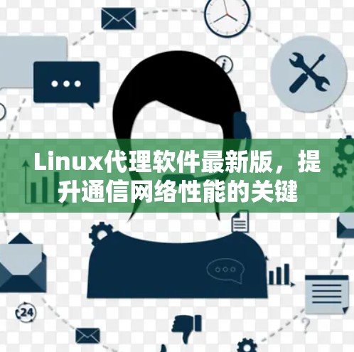 Linux代理软件最新版,提升通信网络性能的关键 Linux代理软件最新版,提升通信网络性能的关键