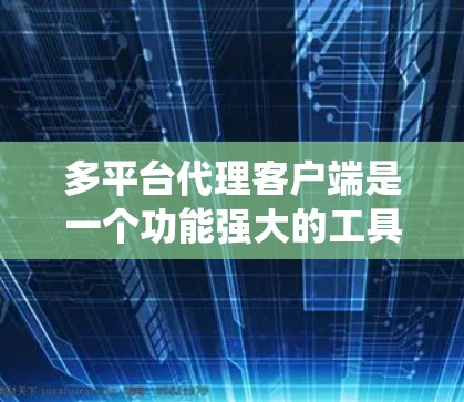多平台代理客户端是一个功能强大的工具,旨在跨多种操作系统和设备,方便地管理和执行文件下载、上传、处理等任务。以下是对多平台代理客户端的详细分析和总结 多平台代理客户端是一个功能强大的工具,旨在跨多种操作系统和设备,方便地管理和执行文件下载、上传、处理等任务。以下是对多平台代理客户端的详细分析和总结