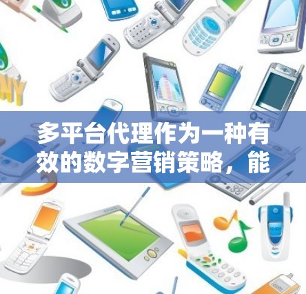 多平台代理作为一种有效的数字营销策略,能够帮助企业在不同渠道上进行集中化管理,以提高效率并扩大影响力。以下是对多平台代理的详细分步指南,帮助您顺利实施 多平台代理作为一种有效的数字营销策略,能够帮助企业在不同渠道上进行集中化管理,以提高效率并扩大影响力。以下是对多平台代理的详细分步指南,帮助您顺利实施