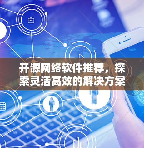 开源网络软件推荐,探索灵活高效的解决方案 开源网络软件推荐,探索灵活高效的解决方案