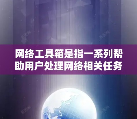网络工具箱是指一系列帮助用户处理网络相关任务的工具和软件,涵盖从网络监控、数据分析、安全测试到网络调试等多个方面。以下是一些常见的网络工具推荐,供你根据需求选择 网络工具箱是指一系列帮助用户处理网络相关任务的工具和软件,涵盖从网络监控、数据分析、安全测试到网络调试等多个方面。以下是一些常见的网络工具推荐,供你根据需求选择