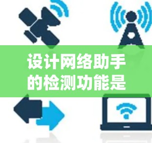 设计网络助手的检测功能是一个系统性的工程,涵盖多个关键方面。以下是对每个方面的详细分析和实施建议 设计网络助手的检测功能是一个系统性的工程,涵盖多个关键方面。以下是对每个方面的详细分析和实施建议