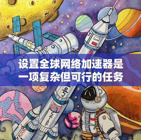 设置全球网络加速器是一项复杂但可行的任务,涉及多个步骤和配置。以下是一份有条理的指南,帮助您顺利完成设置过程 设置全球网络加速器是一项复杂但可行的任务,涉及多个步骤和配置。以下是一份有条理的指南,帮助您顺利完成设置过程