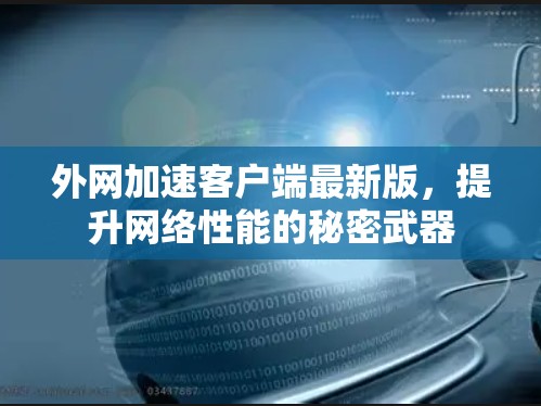 外网加速客户端最新版,提升网络性能的秘密武器 外网加速客户端最新版,提升网络性能的秘密武器