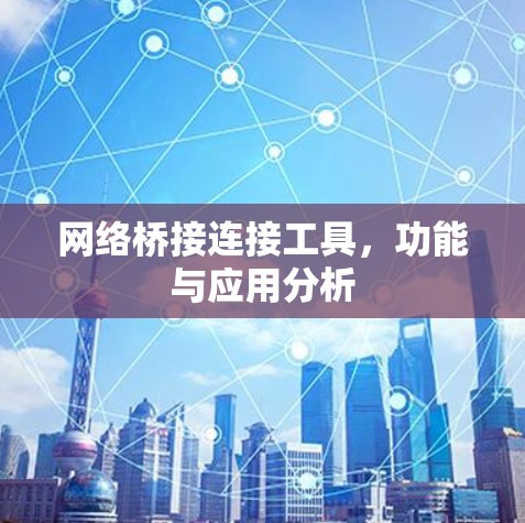 网络桥接连接工具,功能与应用分析 网络桥接连接工具,功能与应用分析
