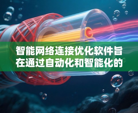 智能网络连接优化软件旨在通过自动化和智能化的手段,提升网络性能,解决常见问题并预防未来潜在问题。以下是对该软件的详细分析和总结 智能网络连接优化软件旨在通过自动化和智能化的手段,提升网络性能,解决常见问题并预防未来潜在问题。以下是对该软件的详细分析和总结