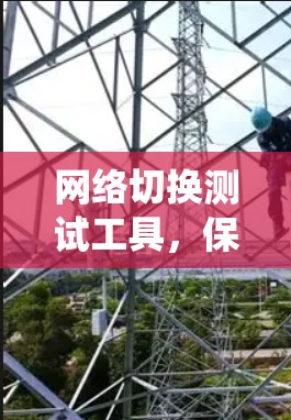 网络切换测试工具,保障通信系统的稳定运行 网络切换测试工具,保障通信系统的稳定运行