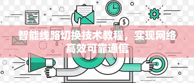 智能线路切换技术教程,实现网络高效可靠通信 智能线路切换技术教程,实现网络高效可靠通信