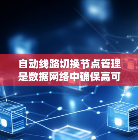 自动线路切换节点管理是数据网络中确保高可用性的关键机制,主要用于检测和应对网络故障,确保数据传输的连续性。以下是对自动线路切换节点管理的详细分析 自动线路切换节点管理是数据网络中确保高可用性的关键机制,主要用于检测和应对网络故障,确保数据传输的连续性。以下是对自动线路切换节点管理的详细分析